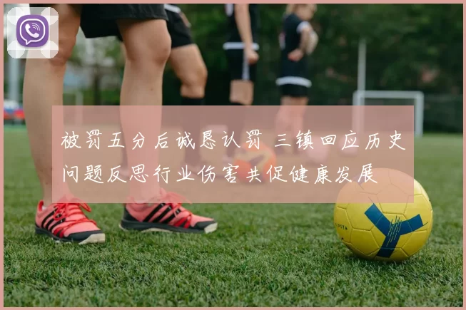 被罚五分后诚恳认罚 三镇回应历史问题反思行业伤害共促健康发展